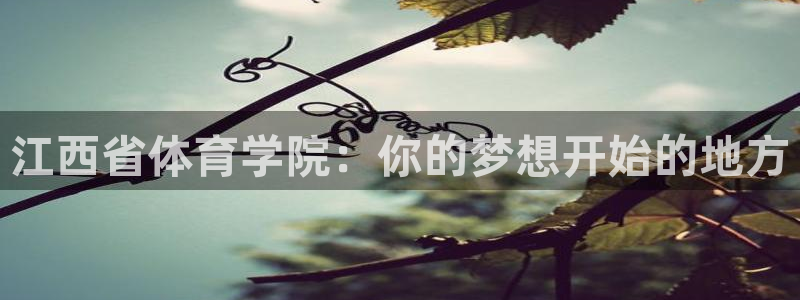 江西省体育学院：你的梦想开始的地方