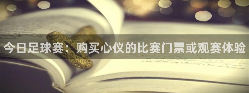 今日足球赛：购买心仪的比赛门票或观赛体验